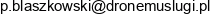 Uslugi Specjalistyczne Dronem Przemyslowym Pawel Blaszkowski Adres e-mail Uslugi Specjalistyczne Dronem Przemyslowym Pawel Blaszkowski Adres e-mail